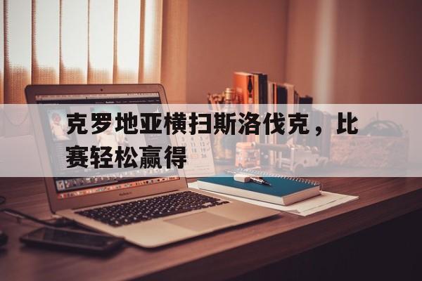 包含克罗地亚横扫斯洛伐克，比赛轻松赢得的词条