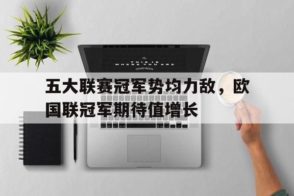 关于五大联赛冠军势均力敌，欧国联冠军期待值增长的信息