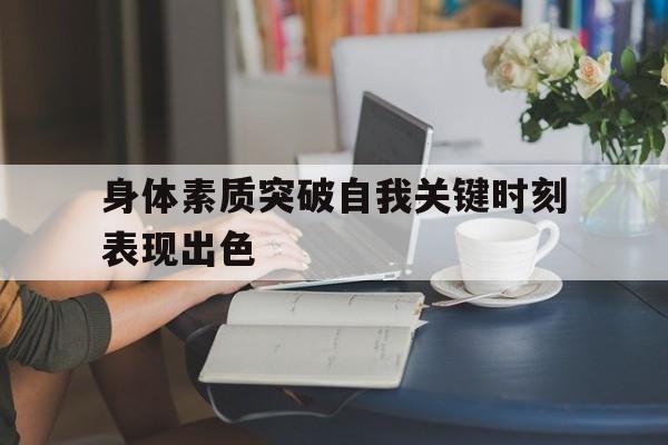 关于身体素质突破自我关键时刻表现出色的信息