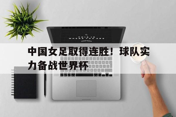 中国女足取得连胜！球队实力备战世界杯