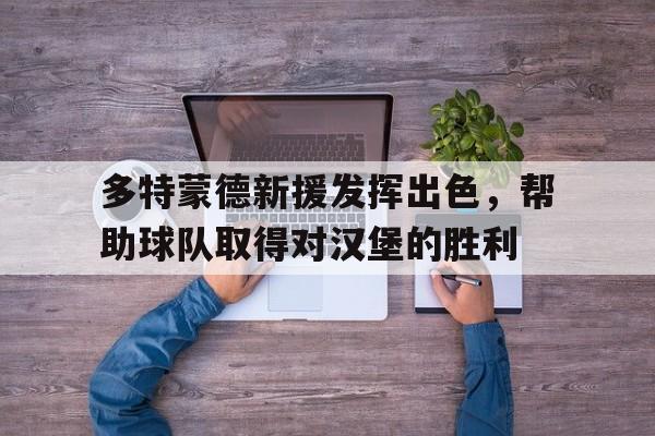 多特蒙德新援发挥出色，帮助球队取得对汉堡的胜利的简单介绍