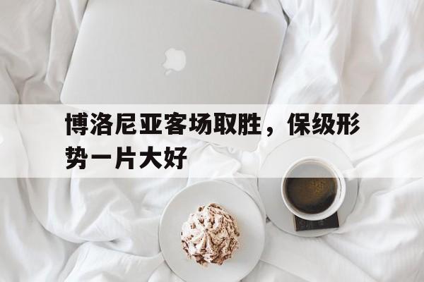 包含博洛尼亚客场取胜，保级形势一片大好的词条