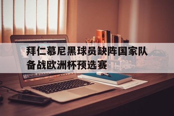 包含拜仁慕尼黑球员缺阵国家队备战欧洲杯预选赛的词条