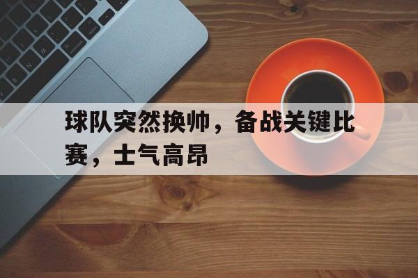 球队突然换帅，备战关键比赛，士气高昂