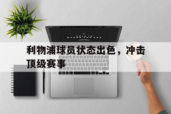 关于利物浦球员状态出色，冲击顶级赛事的信息