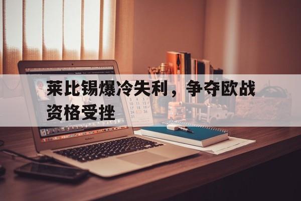 包含莱比锡爆冷失利，争夺欧战资格受挫的词条