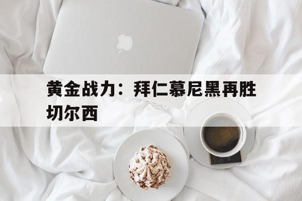 黄金战力：拜仁慕尼黑再胜切尔西的简单介绍