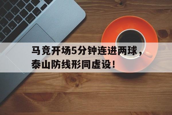 马竞开场5分钟连进两球，泰山防线形同虚设！马三事件一死两重伤起因
