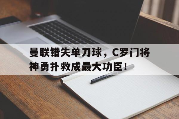 曼联错失单刀球，C罗门将神勇扑救成最大功臣！曼联错失单刀球,c罗门将神勇扑救成最大功臣了吗